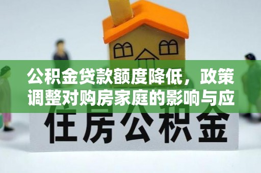 铜鼓公积金贷款额度降低，政策调整对购房家庭的影响与应对策略