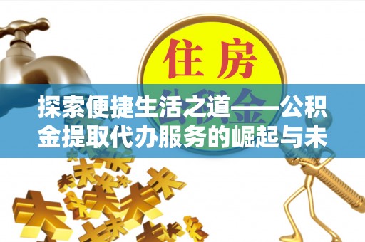铜鼓探索便捷生活之道——公积金提取代办服务的崛起与未来