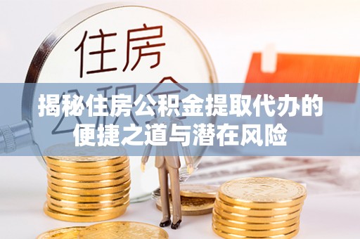 铜鼓揭秘住房公积金提取代办的便捷之道与潜在风险