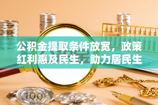 铜鼓公积金提取条件放宽，政策红利惠及民生，助力居民生活质量提升