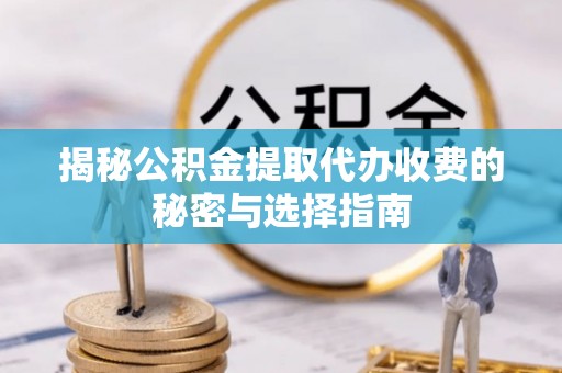 铜鼓揭秘公积金提取代办收费的秘密与选择指南