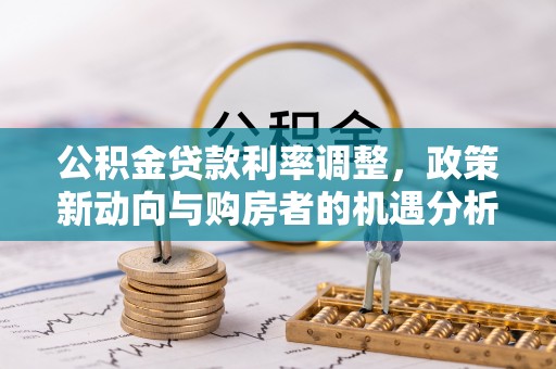铜鼓公积金贷款利率调整，政策新动向与购房者的机遇分析