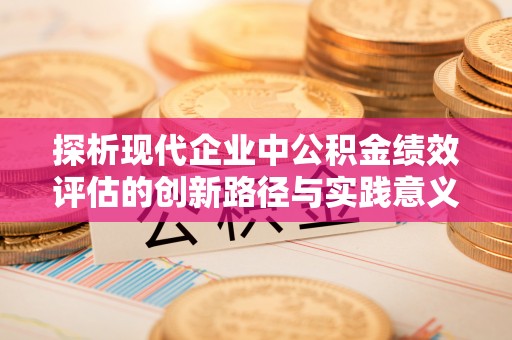 铜鼓探析现代企业中公积金绩效评估的创新路径与实践意义