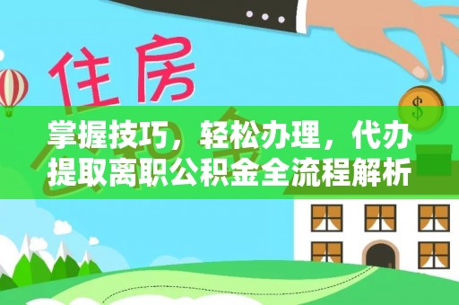 铜鼓掌握技巧，轻松办理，代办提取离职公积金全流程解析