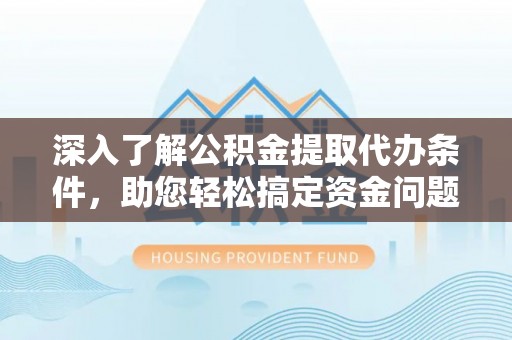铜鼓深入了解公积金提取代办条件，助您轻松搞定资金问题
