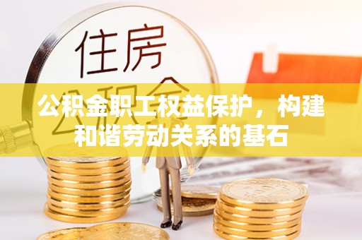 铜鼓公积金职工权益保护，构建和谐劳动关系的基石