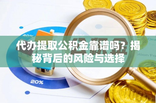 铜鼓代办提取公积金靠谱吗？揭秘背后的风险与选择