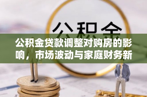 铜鼓公积金贷款调整对购房的影响，市场波动与家庭财务新趋势