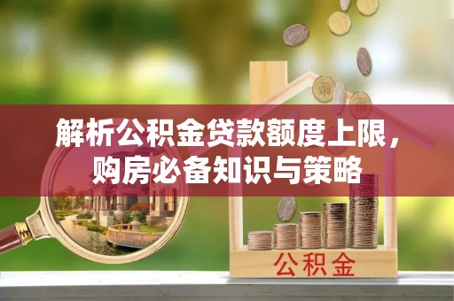 铜鼓解析公积金贷款额度上限，购房必备知识与策略