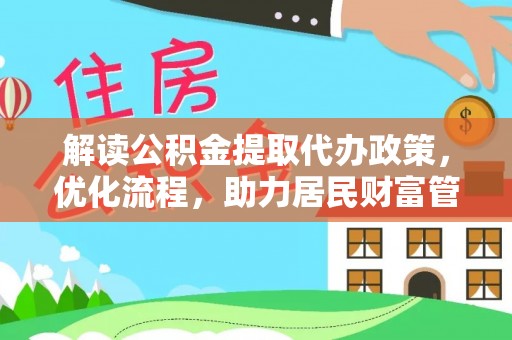 铜鼓解读公积金提取代办政策，优化流程，助力居民财富管理