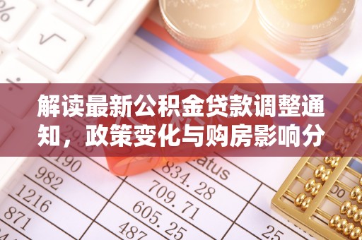铜鼓解读最新公积金贷款调整通知，政策变化与购房影响分析