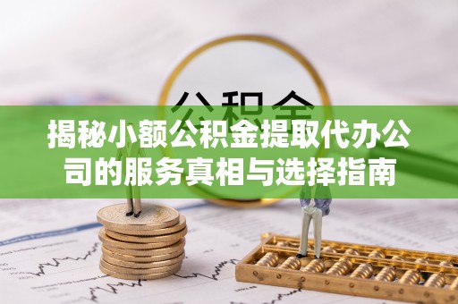 铜鼓揭秘小额公积金提取代办公司的服务真相与选择指南