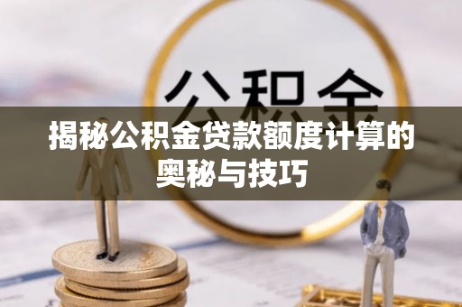 铜鼓揭秘公积金贷款额度计算的奥秘与技巧