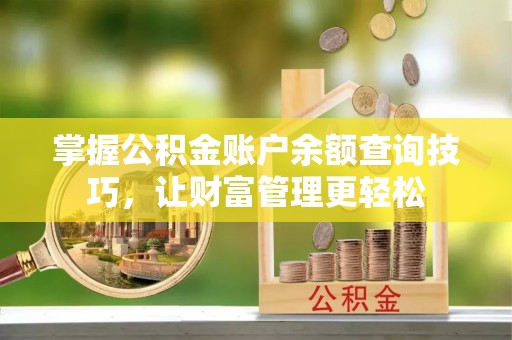 铜鼓掌握公积金账户余额查询技巧，让财富管理更轻松