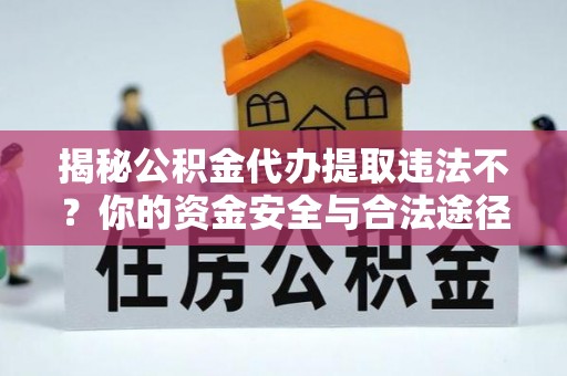 铜鼓揭秘公积金代办提取违法不？你的资金安全与合法途径解析