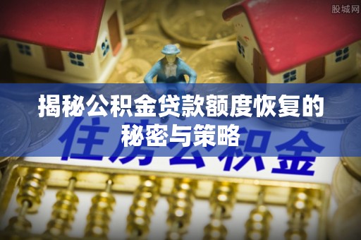 铜鼓揭秘公积金贷款额度恢复的秘密与策略