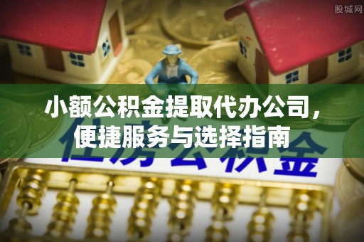 铜鼓小额公积金提取代办公司，便捷服务与选择指南