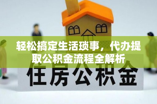 铜鼓轻松搞定生活琐事，代办提取公积金流程全解析