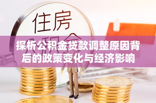 铜鼓探析公积金贷款调整原因背后的政策变化与经济影响