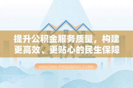 铜鼓提升公积金服务质量，构建更高效、更贴心的民生保障体系
