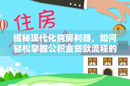 铜鼓揭秘现代化购房利器，如何轻松掌握公积金贷款流程的每一个细节