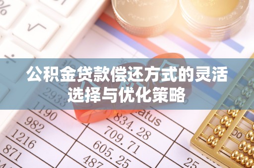 铜鼓公积金贷款偿还方式的灵活选择与优化策略