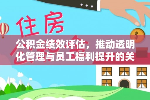 铜鼓公积金绩效评估，推动透明化管理与员工福利提升的关键