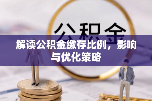 铜鼓解读公积金缴存比例，影响与优化策略