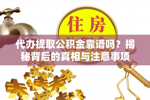 铜鼓代办提取公积金靠谱吗？揭秘背后的真相与注意事项