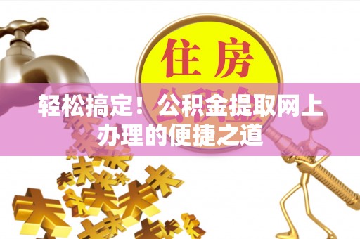 铜鼓轻松搞定！公积金提取网上办理的便捷之道