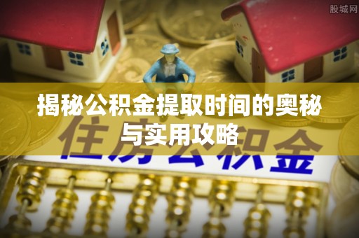 铜鼓揭秘公积金提取时间的奥秘与实用攻略