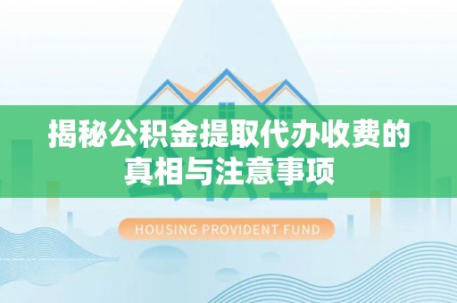 铜鼓揭秘公积金提取代办收费的真相与注意事项