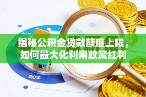 铜鼓揭秘公积金贷款额度上限，如何最大化利用政策红利