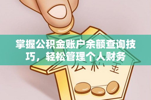 铜鼓掌握公积金账户余额查询技巧，轻松管理个人财务