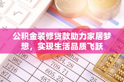 铜鼓公积金装修贷款助力家居梦想，实现生活品质飞跃