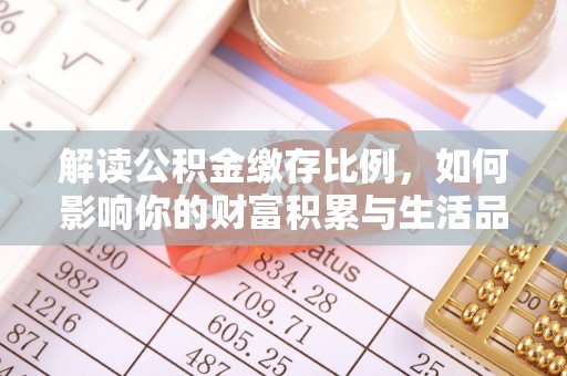 铜鼓解读公积金缴存比例，如何影响你的财富积累与生活品质