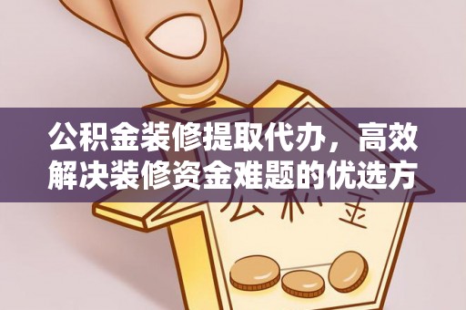 铜鼓公积金装修提取代办，高效解决装修资金难题的优选方案