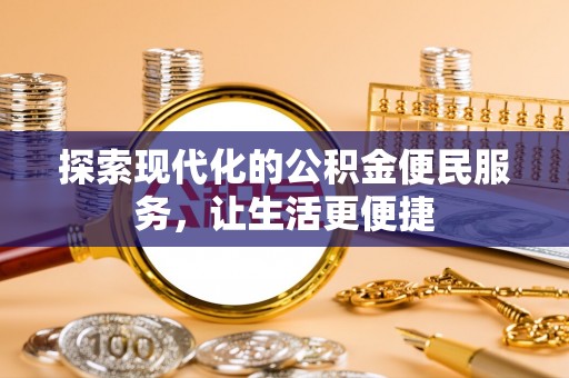 铜鼓探索现代化的公积金便民服务，让生活更便捷