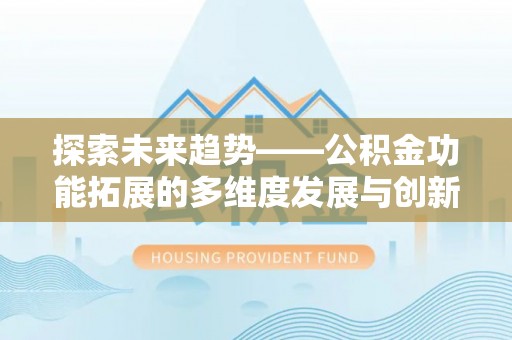 铜鼓探索未来趋势——公积金功能拓展的多维度发展与创新
