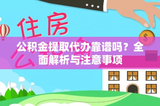 铜鼓公积金提取代办靠谱吗？全面解析与注意事项