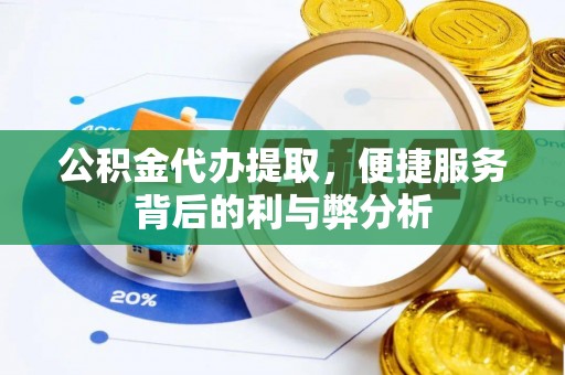 铜鼓公积金代办提取，便捷服务背后的利与弊分析