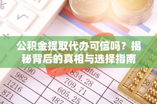 铜鼓公积金提取代办可信吗？揭秘背后的真相与选择指南