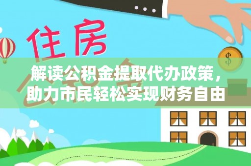 铜鼓解读公积金提取代办政策，助力市民轻松实现财务自由