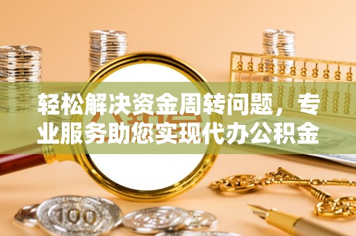 铜鼓轻松解决资金周转问题，专业服务助您实现代办公积金提取