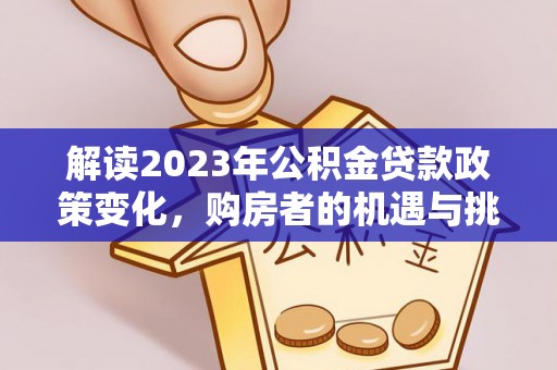 铜鼓解读2023年公积金贷款政策变化，购房者的机遇与挑战