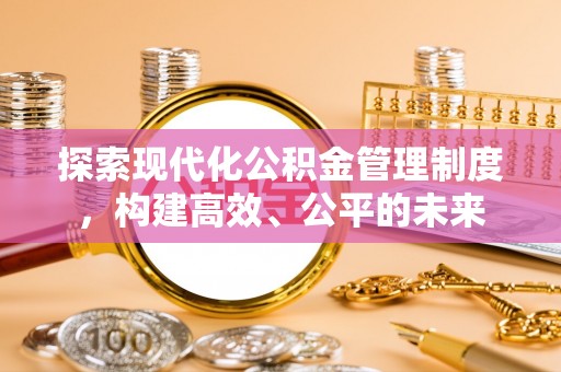 铜鼓探索现代化公积金管理制度，构建高效、公平的未来