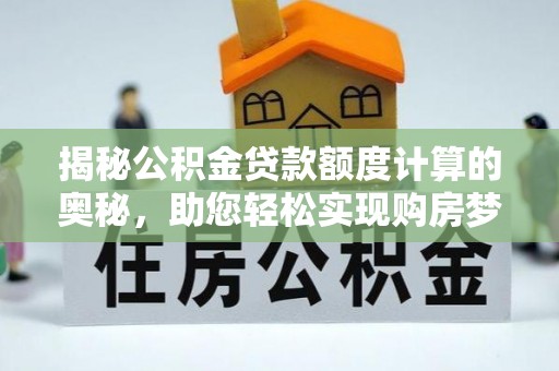 铜鼓揭秘公积金贷款额度计算的奥秘，助您轻松实现购房梦想