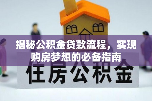 铜鼓揭秘公积金贷款流程，实现购房梦想的必备指南