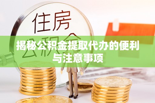 铜鼓揭秘公积金提取代办的便利与注意事项