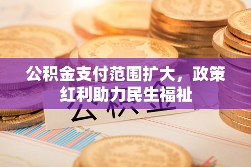 铜鼓公积金支付范围扩大，政策红利助力民生福祉